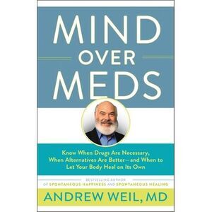 Mind Over Meds: Know When Drugs Are Necessary, When Alternatives Are Better-And